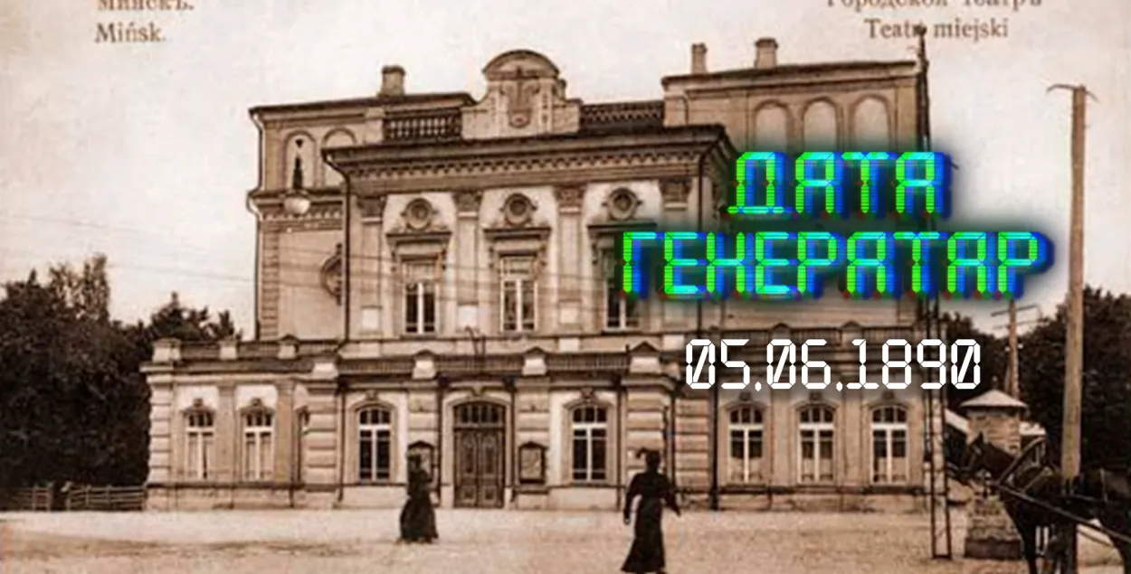 "Дата генератар": 5 чэрвеня 1890 года — адкрыццё Мінскага гарадскога тэатра